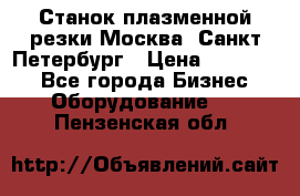 Станок плазменной резки Москва, Санкт-Петербург › Цена ­ 890 000 - Все города Бизнес » Оборудование   . Пензенская обл.